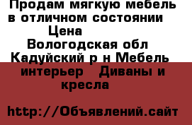  Продам мягкую мебель в отличном состоянии! › Цена ­ 20 000 - Вологодская обл., Кадуйский р-н Мебель, интерьер » Диваны и кресла   